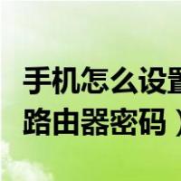 手机怎么设置路由器密码步骤（手机怎么设置路由器密码）
