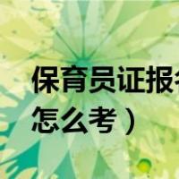 保育员证报名入口官网2023（保育员资格证怎么考）
