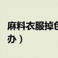 麻料衣服掉色严重怎么办（衣服掉色严重怎么办）