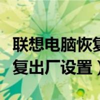 联想电脑恢复出厂设置需要多久（联想电脑恢复出厂设置）