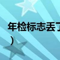年检标志丢了怎么办理（年检标志丢了怎么办）