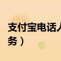 支付宝电话人工服务时间（支付宝电话人工服务）