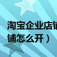 淘宝企业店铺怎么开需要多少钱（淘宝企业店铺怎么开）