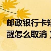 邮政银行卡短信提醒怎么取消（银行卡短信提醒怎么取消）