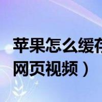苹果怎么缓存网页视频到本地（苹果怎么缓存网页视频）
