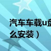汽车车载u盘怎么安装视频（汽车车载u盘怎么安装）