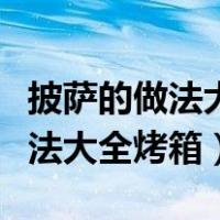 披萨的做法大全烤箱怎样叫做白肺（披萨的做法大全烤箱）