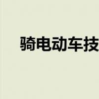 骑电动车技巧入门视频（骑电动车技巧）