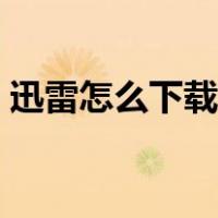 迅雷怎么下载视频链接（迅雷怎么下载视频）