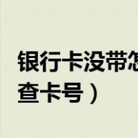 银行卡没带怎么查卡号全号（银行卡没带怎么查卡号）