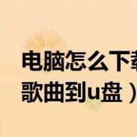 电脑怎么下载歌曲到u盘酷狗（电脑怎么下载歌曲到u盘）