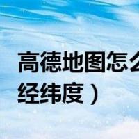 高德地图怎么看经纬度位置（高德地图怎么看经纬度）