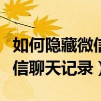 如何隐藏微信聊天记录但不删除（如何隐藏微信聊天记录）