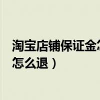 淘宝店铺保证金怎么退回来手机上可以吗（淘宝店铺保证金怎么退）