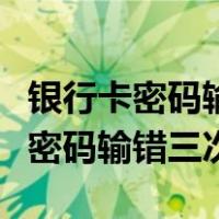 银行卡密码输错三次还能打钱进去吗（银行卡密码输错三次）
