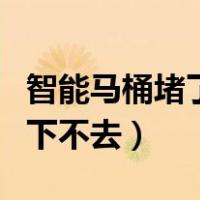 智能马桶堵了水满了下不去（马桶堵了水满了下不去）