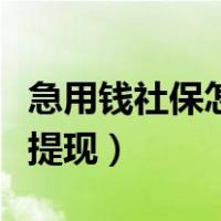 急用钱社保怎么搞出钱来（社保账户余额怎么提现）