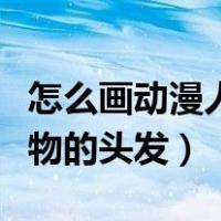 怎么画动漫人物的头发双马尾（怎么画动漫人物的头发）