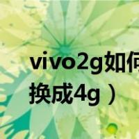 vivo2g如何变成4g网络（vivo手机2g怎样换成4g）
