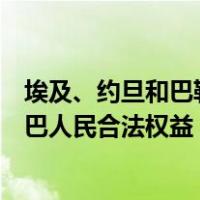 埃及、约旦和巴勒斯坦三国领导人发布联合声明，重申支持巴人民合法权益 这是什么情况？