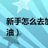 新手怎么去加油站加油（新手如何去加油站加油）