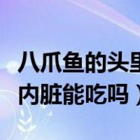 八爪鱼的头里边的东西可以吃吗（八爪鱼头部内脏能吃吗）