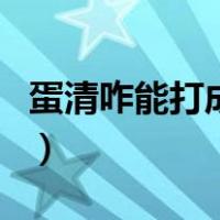 蛋清咋能打成奶油状（蛋清打成奶油状的窍门）