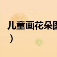 儿童画花朵图片简单又好看（儿童画花朵图片）