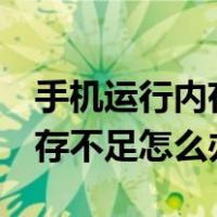 手机运行内存不足怎么办oppo（手机运行内存不足怎么办）