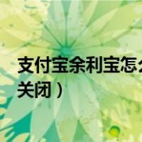 支付宝余利宝怎么关闭自动扣理财业务（支付宝余利宝怎么关闭）