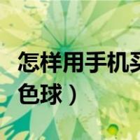 怎样用手机买彩票双色球（手机怎么买彩票双色球）
