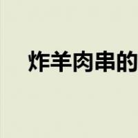 炸羊肉串的做法窍门（炸羊肉串的做法）