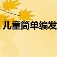 儿童简单编发图片以及步骤（儿童简单编发）