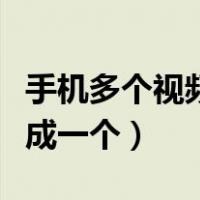 手机多个视频合成一个文件（手机多个视频合成一个）