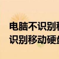 电脑不识别移动硬盘识别u盘怎么办（电脑不识别移动硬盘）