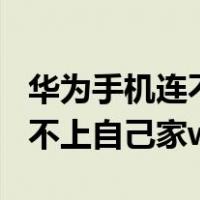 华为手机连不上自己家的wifi怎么办（华为连不上自己家wifi）
