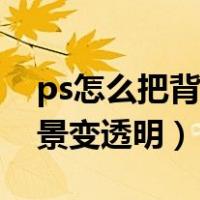 ps怎么把背景变透明保存图片（ps怎么把背景变透明）