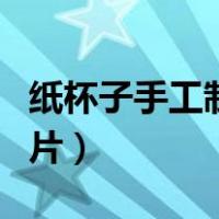 纸杯子手工制作图片大全（纸杯子手工制作图片）