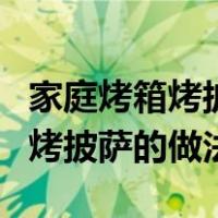 家庭烤箱烤披萨的做法用多长时间（家庭烤箱烤披萨的做法）