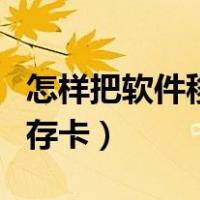 怎样把软件移到内存卡里（怎么将软件移到内存卡）