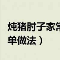 炖猪肘子家常简单做法窍门（炖猪肘子家常简单做法）