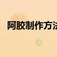 阿胶制作方法与配料窍门（阿胶制作方法）