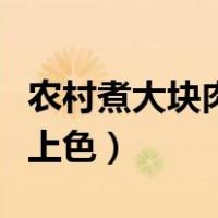 农村煮大块肉时怎样上色（过年煮大块肉怎么上色）