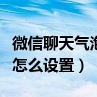 微信聊天气泡怎么设置成黑色（微信聊天气泡怎么设置）