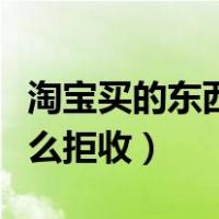 淘宝买的东西怎么拒收快递（淘宝买的东西怎么拒收）