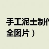 手工泥土制作大全图片视频（手工泥土制作大全图片）