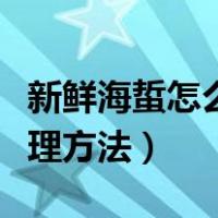 新鲜海蜇怎么处理方法窍门（新鲜海蜇怎么处理方法）