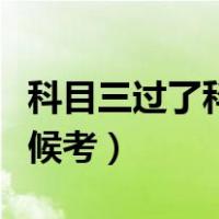 科目三过了科目四什么时候考（科目四什么时候考）