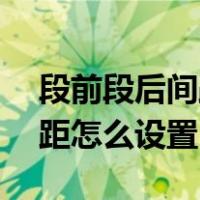 段前段后间距怎么设置为10磅（段前段后间距怎么设置）