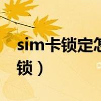 sim卡锁定怎么解锁安卓（sim卡锁定怎么解锁）